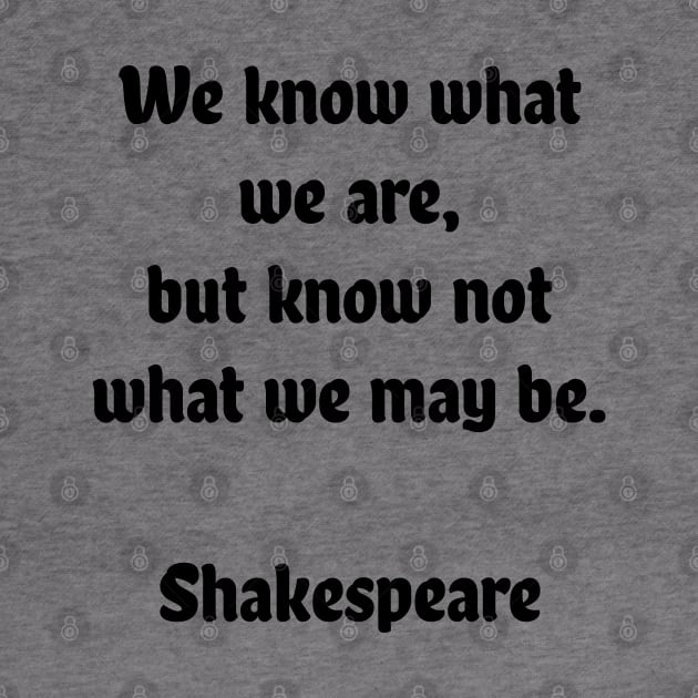 We know what we are, but know not what we may be by InspireMe